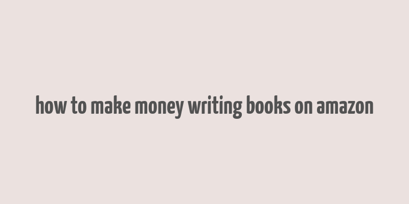 how to make money writing books on amazon