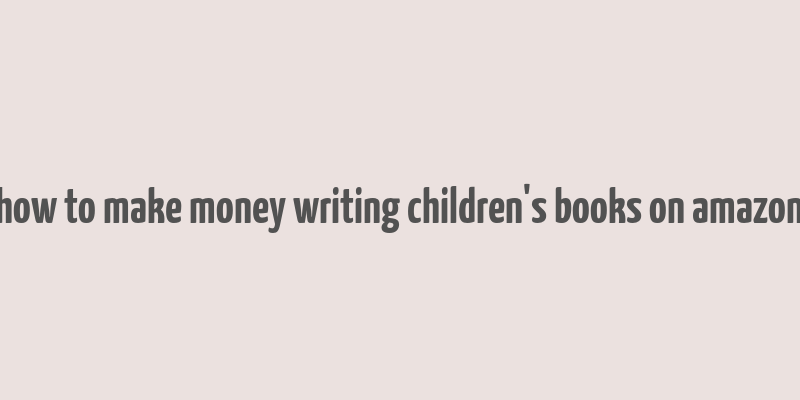 how to make money writing children's books on amazon