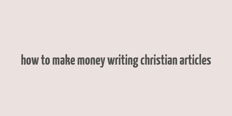 how to make money writing christian articles