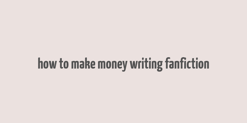 how to make money writing fanfiction