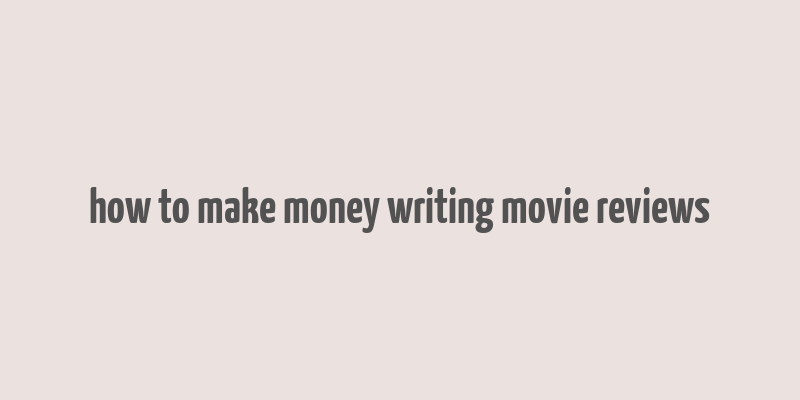 how to make money writing movie reviews