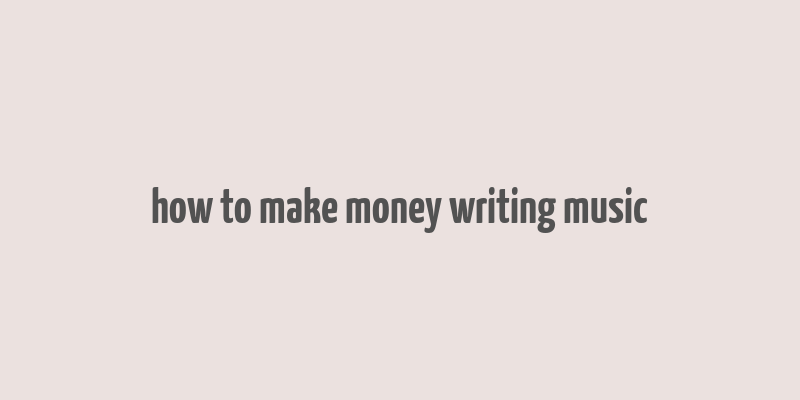 how to make money writing music