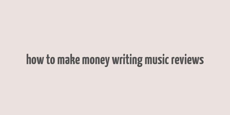 how to make money writing music reviews