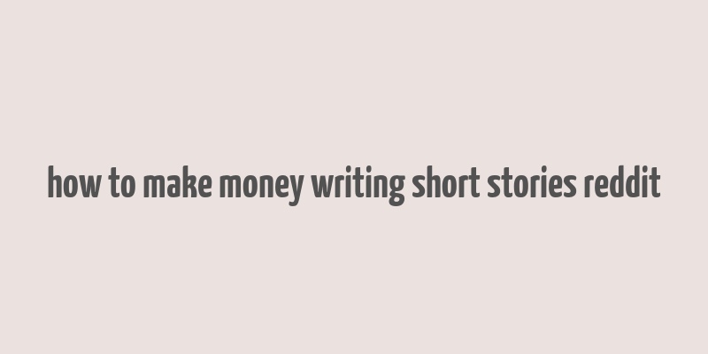 how to make money writing short stories reddit