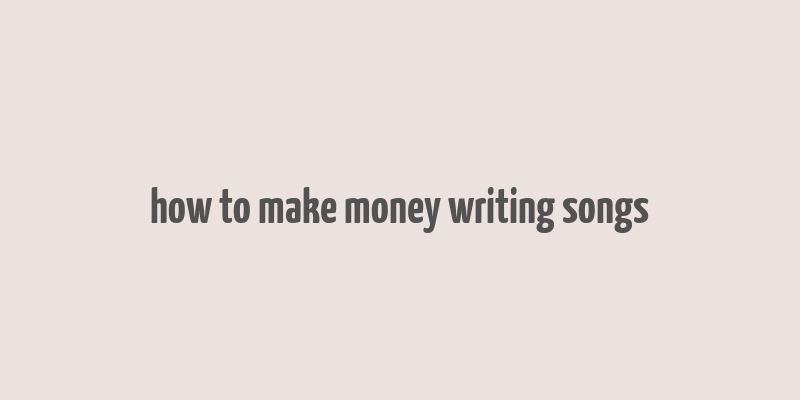 how to make money writing songs