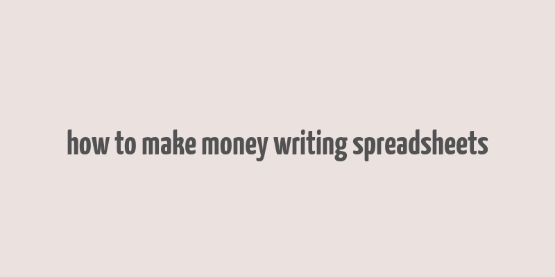 how to make money writing spreadsheets