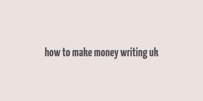 how to make money writing uk