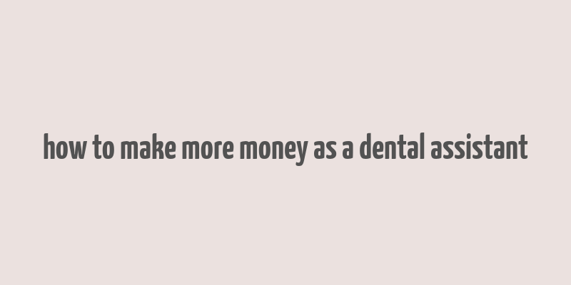 how to make more money as a dental assistant