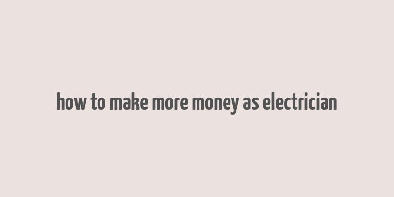 how to make more money as electrician