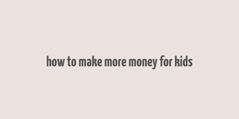 how to make more money for kids