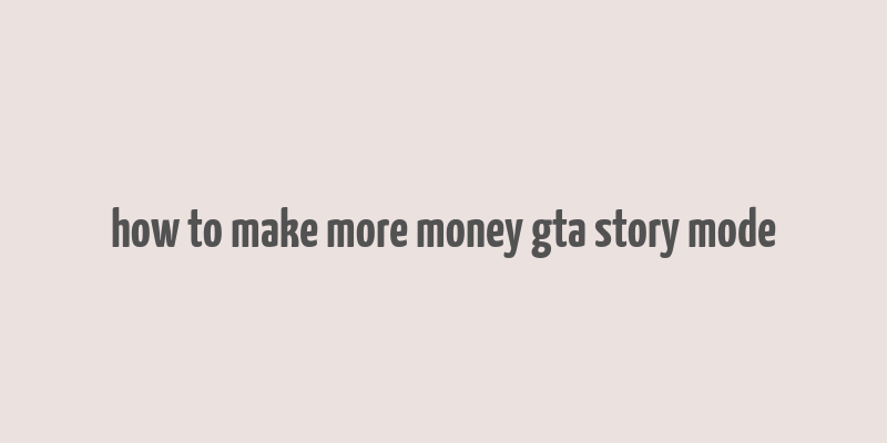 how to make more money gta story mode