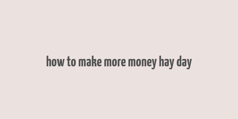 how to make more money hay day