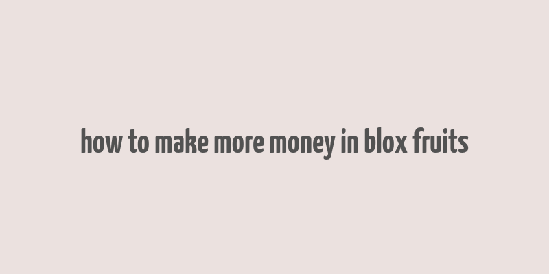 how to make more money in blox fruits