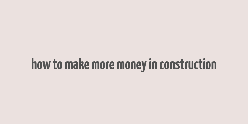 how to make more money in construction