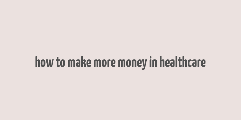 how to make more money in healthcare