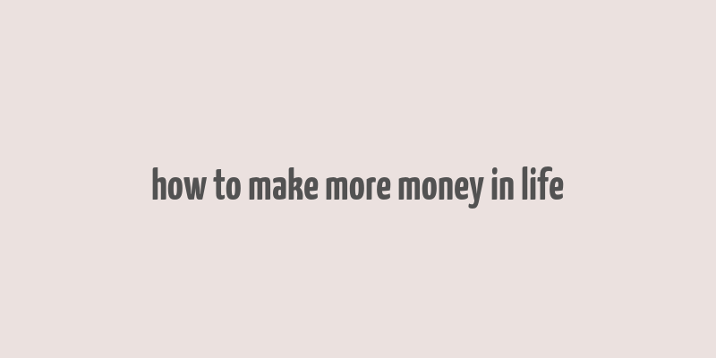 how to make more money in life