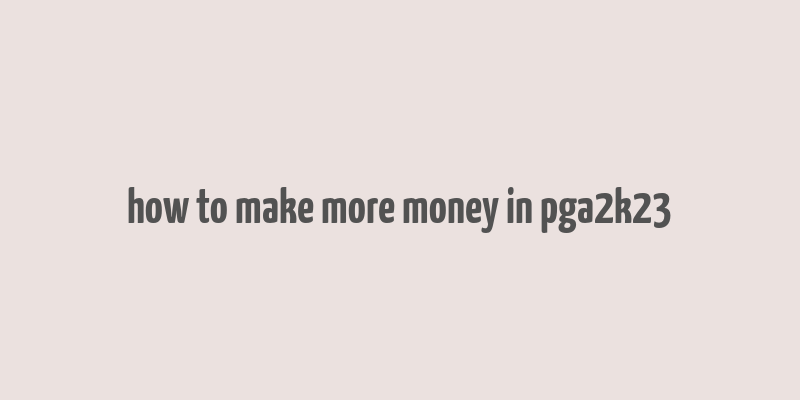 how to make more money in pga2k23