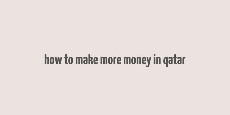 how to make more money in qatar