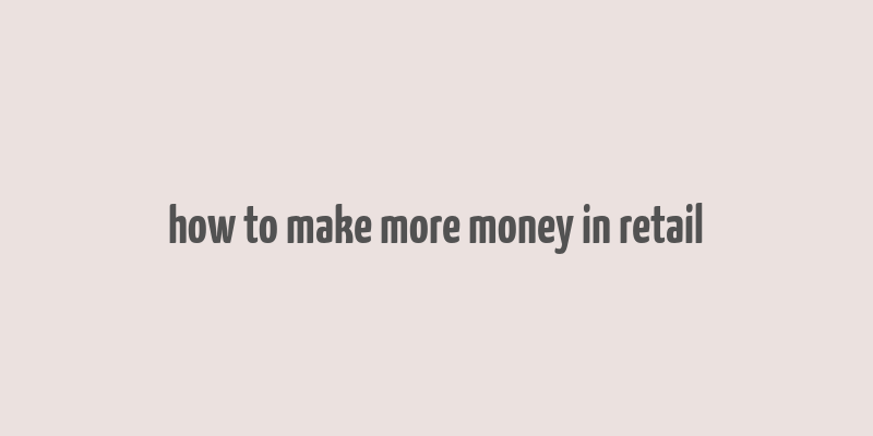 how to make more money in retail