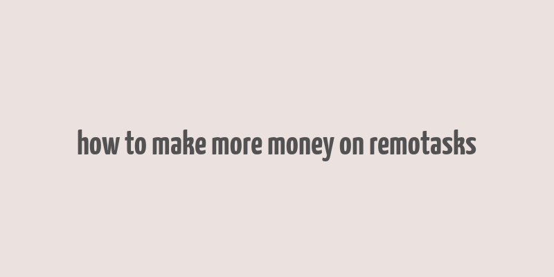 how to make more money on remotasks