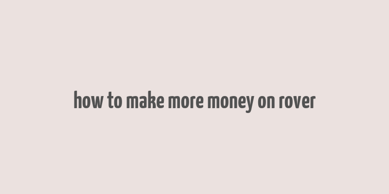 how to make more money on rover