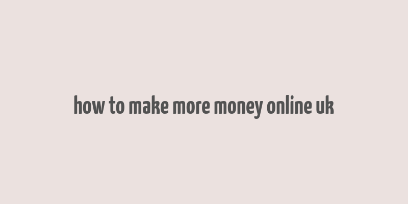 how to make more money online uk