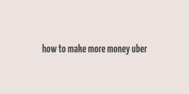 how to make more money uber