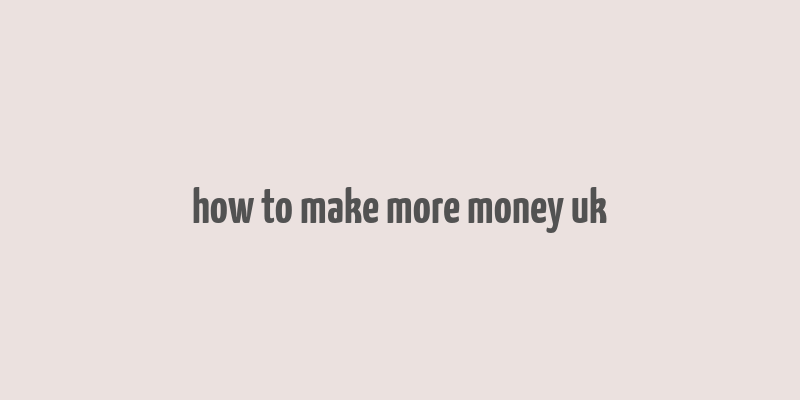 how to make more money uk