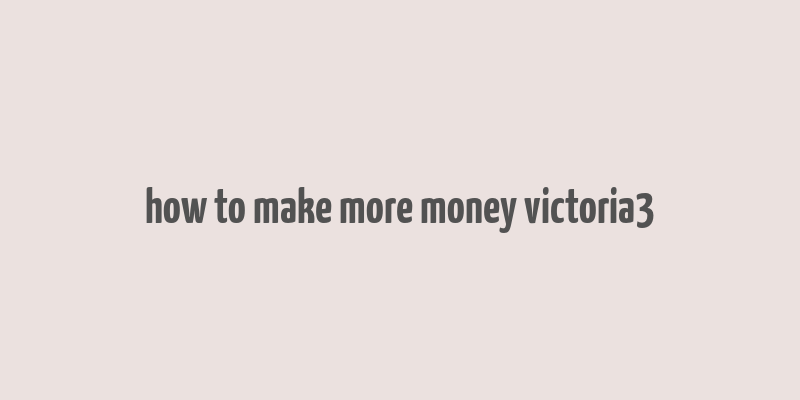 how to make more money victoria3