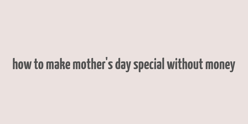 how to make mother's day special without money