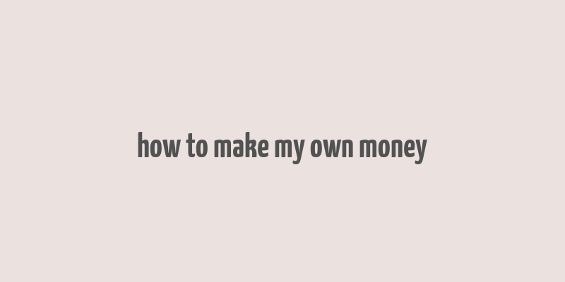 how to make my own money