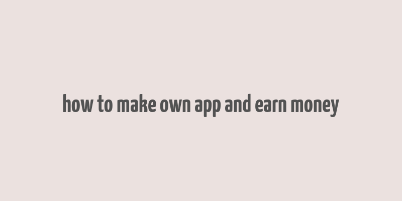 how to make own app and earn money