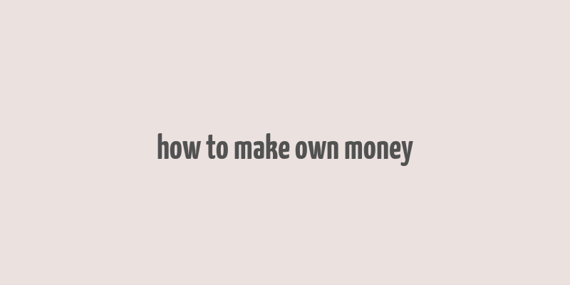 how to make own money