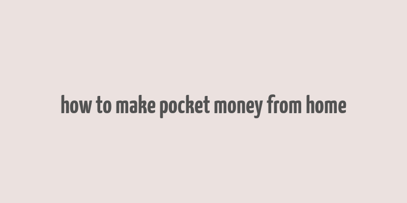 how to make pocket money from home