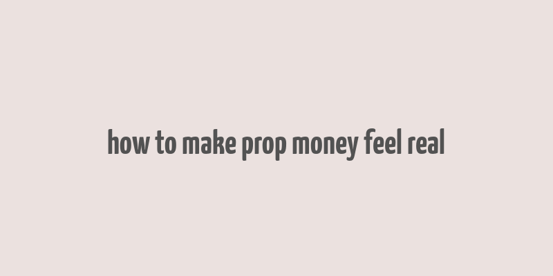 how to make prop money feel real