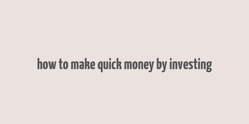 how to make quick money by investing