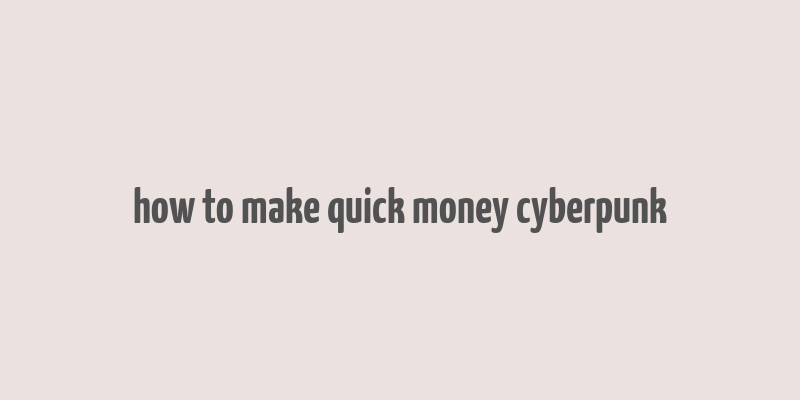 how to make quick money cyberpunk