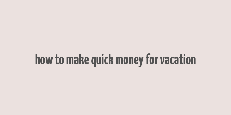 how to make quick money for vacation