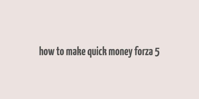 how to make quick money forza 5