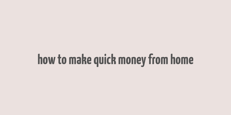 how to make quick money from home