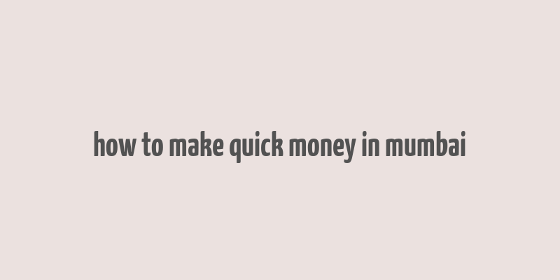 how to make quick money in mumbai