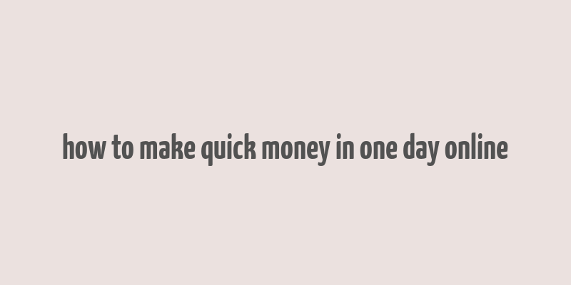 how to make quick money in one day online