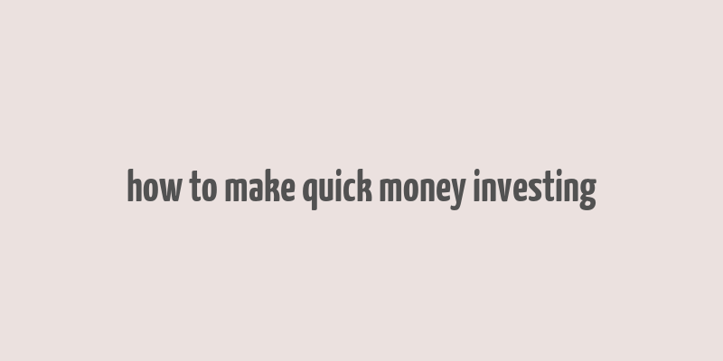 how to make quick money investing