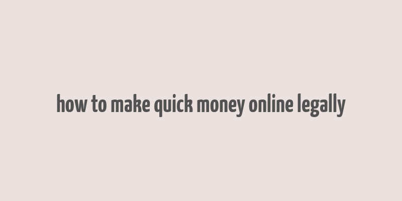 how to make quick money online legally