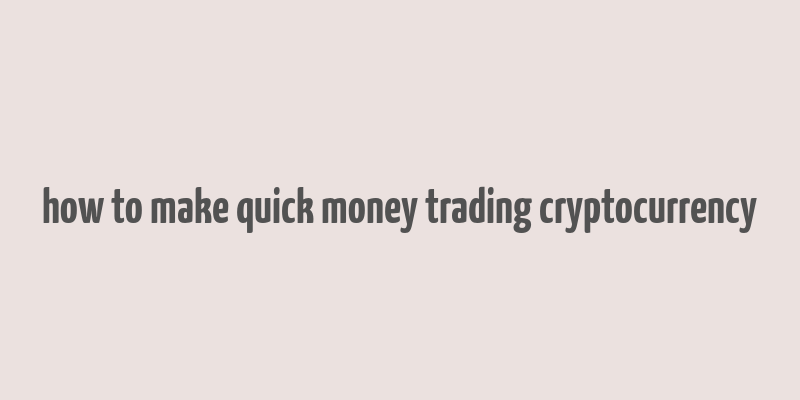 how to make quick money trading cryptocurrency