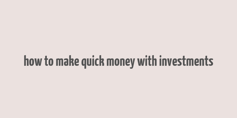 how to make quick money with investments