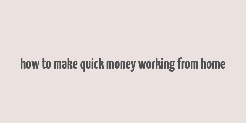 how to make quick money working from home