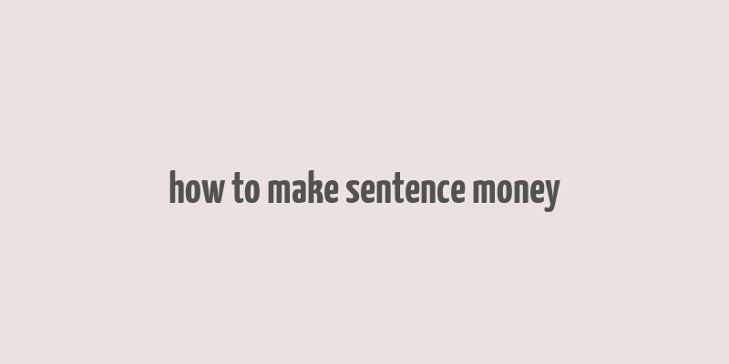 how to make sentence money