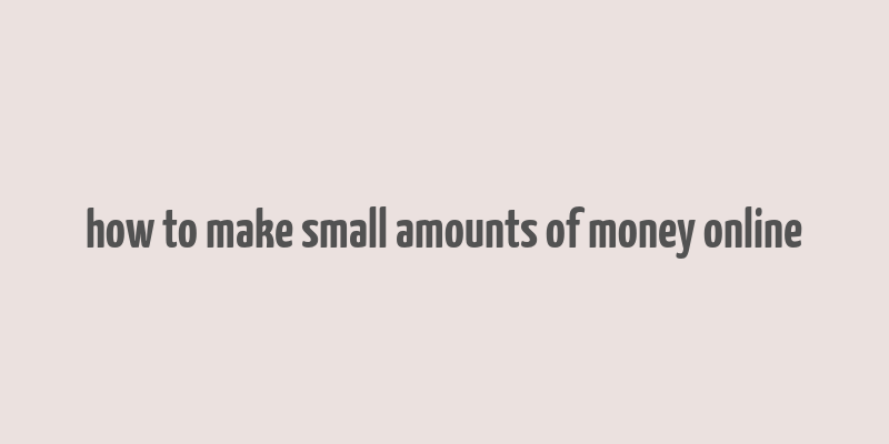 how to make small amounts of money online