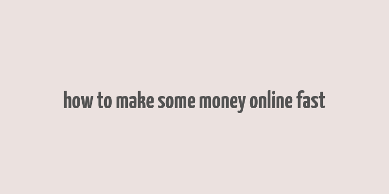 how to make some money online fast